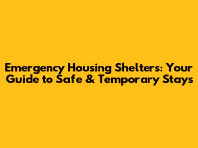 Emergency Housing Shelters: Your Guide to Safe & Temporary Stays