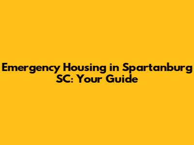 Emergency Housing in Spartanburg SC: Your Guide