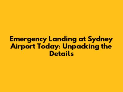 Emergency Landing at Sydney Airport Today: Unpacking the Details