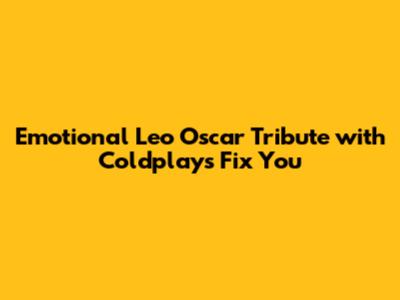 Emotional Leo Oscar Tribute with Coldplay's "Fix You"