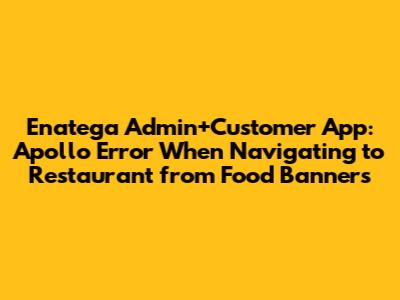 Enatega Admin+Customer App: Apollo Error When Navigating to Restaurant from Food Banners