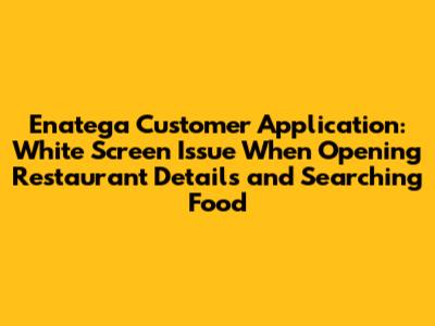 Enatega Customer Application: White Screen Issue When Opening Restaurant Details and Searching Food