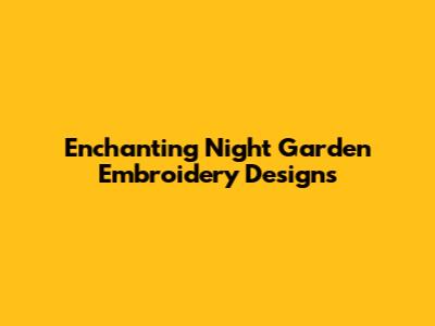 Enchanting Night Garden Embroidery Designs