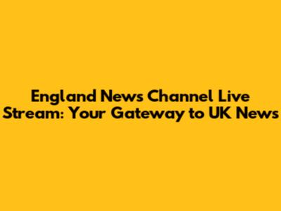 England News Channel Live Stream: Your Gateway to UK News