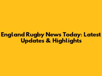 England Rugby News Today: Latest Updates & Highlights