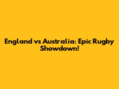 England vs Australia: Epic Rugby Showdown!