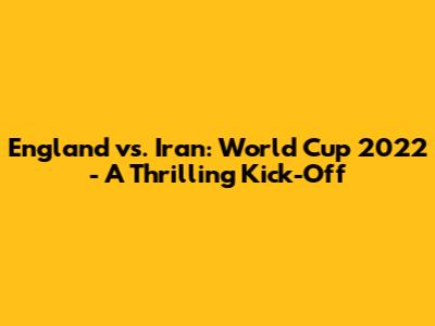 England vs. Iran: World Cup 2022 - A Thrilling Kick-Off