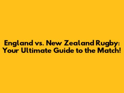 England vs. New Zealand Rugby: Your Ultimate Guide to the Match!
