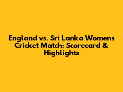 England vs. Sri Lanka Women's Cricket Match: Scorecard & Highlights