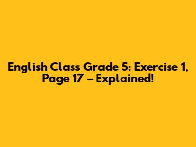 English Class Grade 5: Exercise 1, Page 17 – Explained!