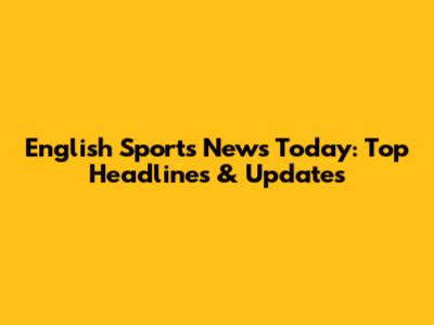 English Sports News Today: Top Headlines & Updates