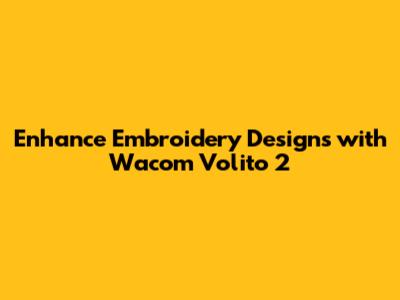 Enhance Embroidery Designs with Wacom Volito 2