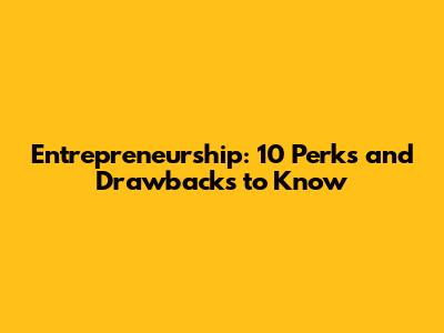 Entrepreneurship: 10 Perks and Drawbacks to Know