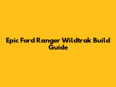 Epic Ford Ranger Wildtrak Build Guide