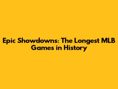 Epic Showdowns: The Longest MLB Games in History