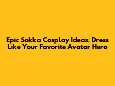 Epic Sokka Cosplay Ideas: Dress Like Your Favorite Avatar Hero