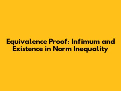 Equivalence Proof: Infimum and Existence in Norm Inequality