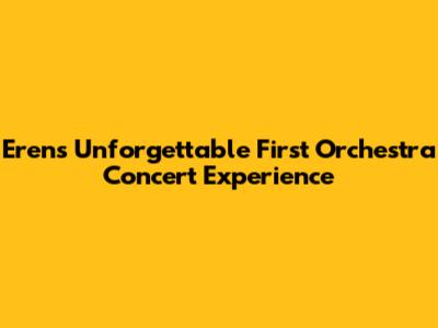 Eren's Unforgettable First Orchestra Concert Experience