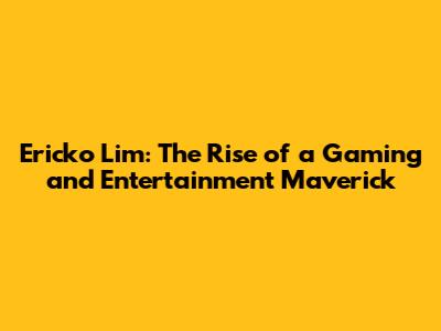 Ericko Lim: The Rise of a Gaming and Entertainment Maverick