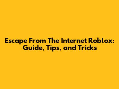 Escape From The Internet Roblox: Guide, Tips, and Tricks