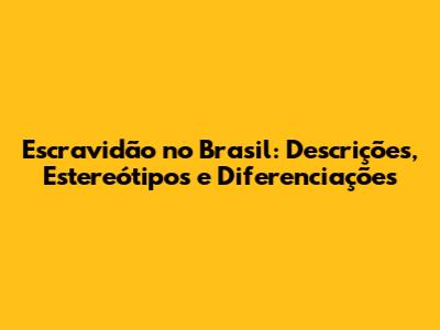Escravidão no Brasil: Descrições, Estereótipos e Diferenciações