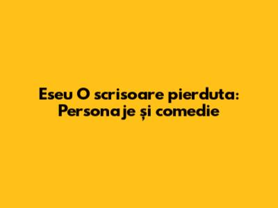 Eseu "O scrisoare pierduta": Personaje și comedie