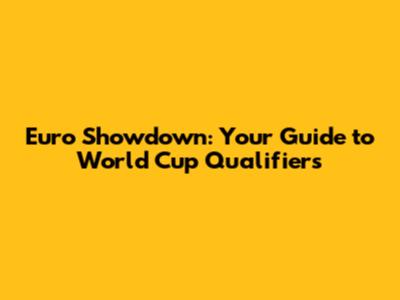 Euro Showdown: Your Guide to World Cup Qualifiers