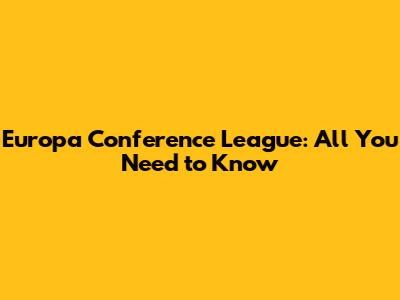 Europa Conference League: All You Need to Know