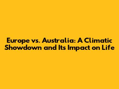 Europe vs. Australia: A Climatic Showdown and Its Impact on Life