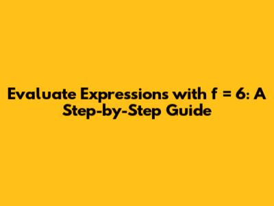 Evaluate Expressions with f = 6: A Step-by-Step Guide