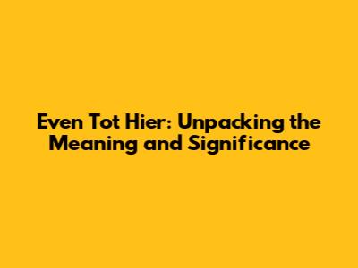Even Tot Hier: Unpacking the Meaning and Significance