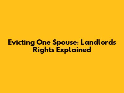 Evicting One Spouse: Landlord's Rights Explained