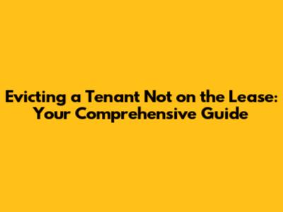 Evicting a Tenant Not on the Lease: Your Comprehensive Guide