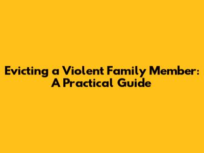 Evicting a Violent Family Member: A Practical Guide