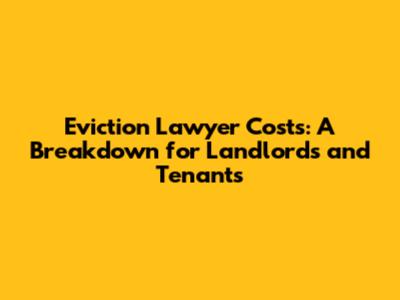 Eviction Lawyer Costs: A Breakdown for Landlords and Tenants