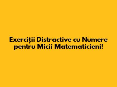 Exerciții Distractive cu Numere pentru Micii Matematicieni!
