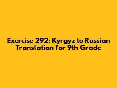 Exercise 292: Kyrgyz to Russian Translation for 9th Grade