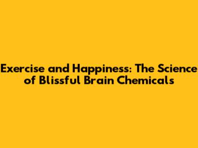 Exercise and Happiness: The Science of Blissful Brain Chemicals