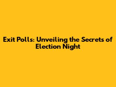 Exit Polls: Unveiling the Secrets of Election Night