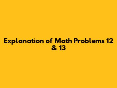 Explanation of Math Problems 12 & 13