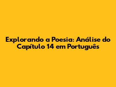 Explorando a Poesia: Análise do Capítulo 14 em Português