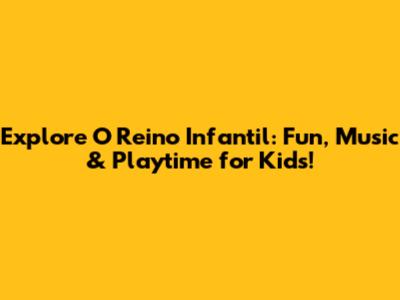 Explore 'O Reino Infantil': Fun, Music & Playtime for Kids!