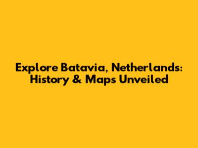 Explore Batavia, Netherlands: History & Maps Unveiled