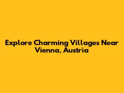 Explore Charming Villages Near Vienna, Austria