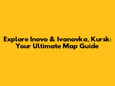 Explore Inovo & Ivanovka, Kursk: Your Ultimate Map Guide