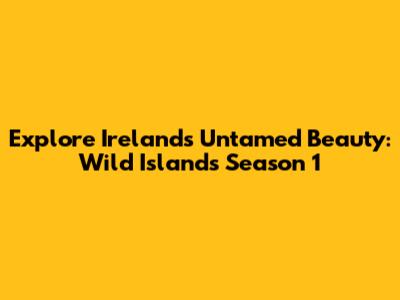 Explore Ireland's Untamed Beauty: Wild Islands Season 1