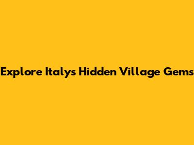 Explore Italy's Hidden Village Gems