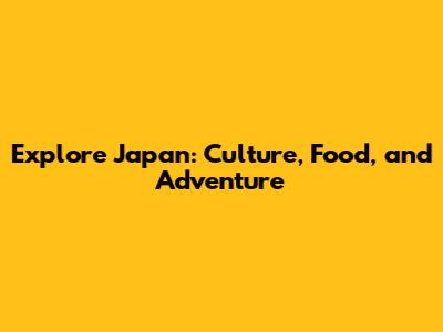 Explore Japan: Culture, Food, and Adventure