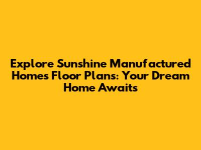 Explore Sunshine Manufactured Homes Floor Plans: Your Dream Home Awaits