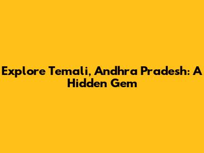 Explore Temali, Andhra Pradesh: A Hidden Gem